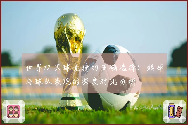 世界杯买球竞猜的正确选择：赔率与球队表现的深度对比分析