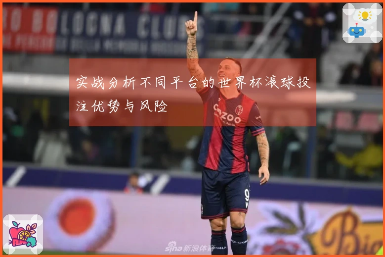实战分析不同平台的世界杯滚球投注优势与风险