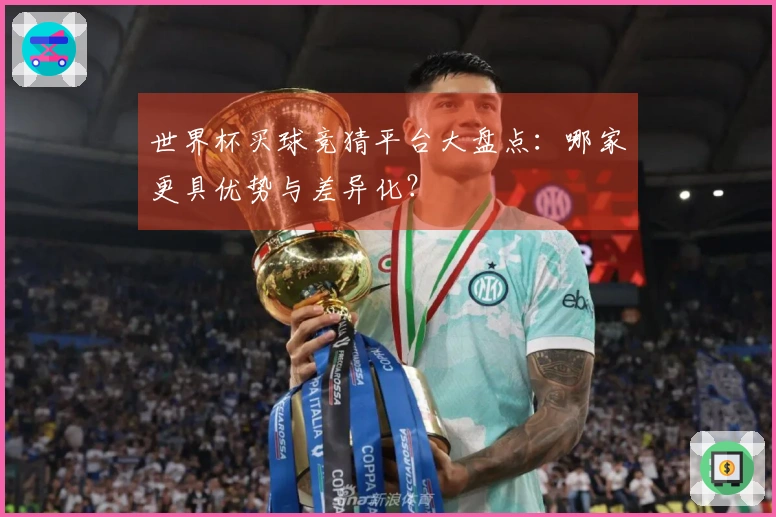 世界杯买球竞猜平台大盘点：哪家更具优势与差异化？