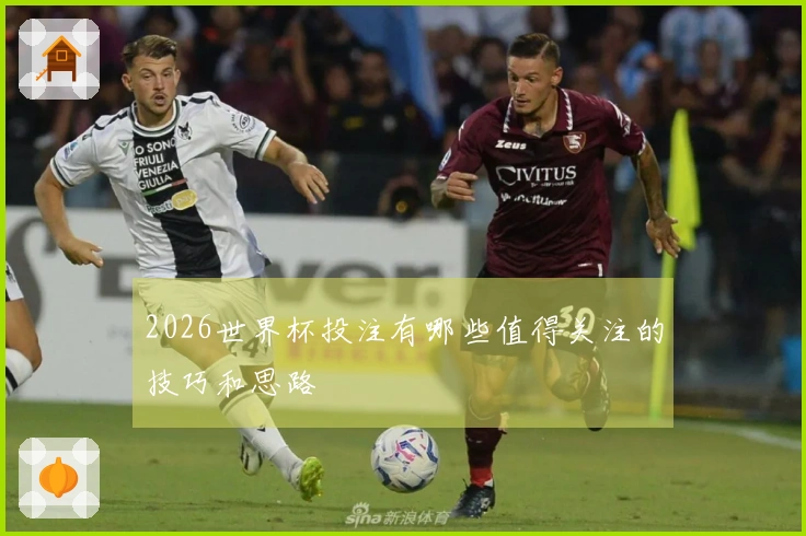 2026世界杯投注有哪些值得关注的技巧和思路