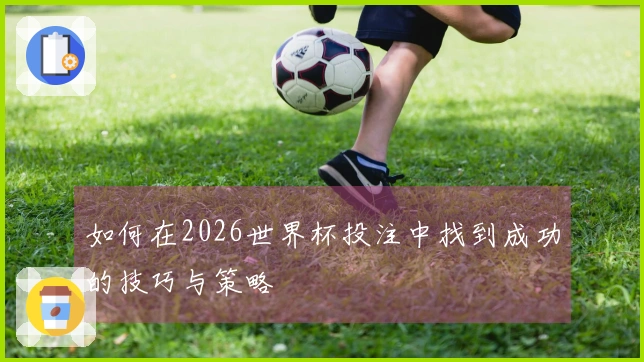 如何在2026世界杯投注中找到成功的技巧与策略