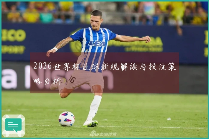 2026世界杯让球新规解读与投注策略分析
