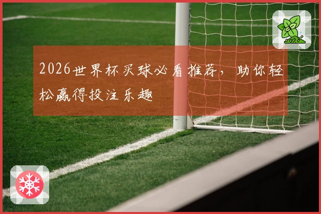 2026世界杯买球必看推荐，助你轻松赢得投注乐趣