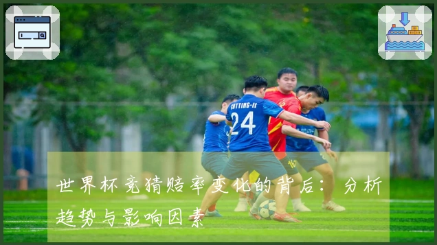 世界杯竞猜赔率变化的背后:分析趋势与影响因素