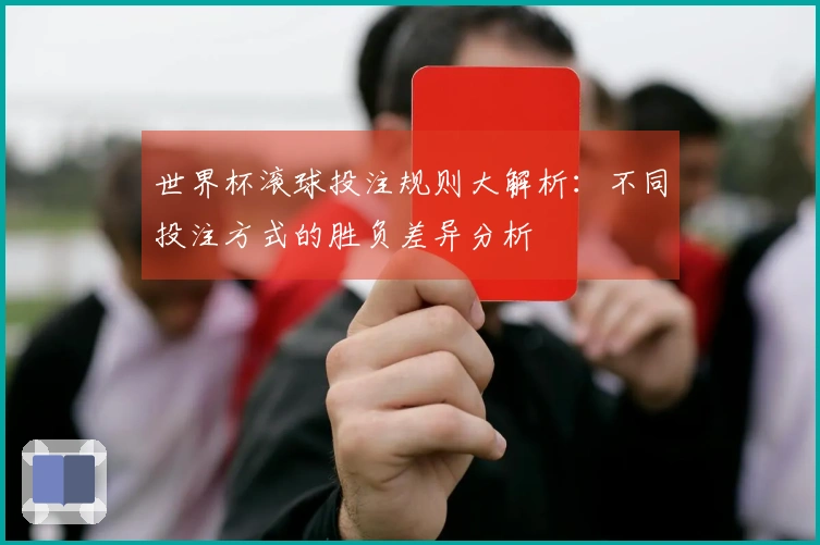 世界杯滚球投注规则大解析：不同投注方式的胜负差异分析