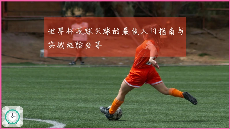 世界杯滚球买球的最佳入门指南与实战经验分享