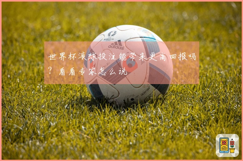 世界杯滚球投注能带来更高回报吗？看看专家怎么说