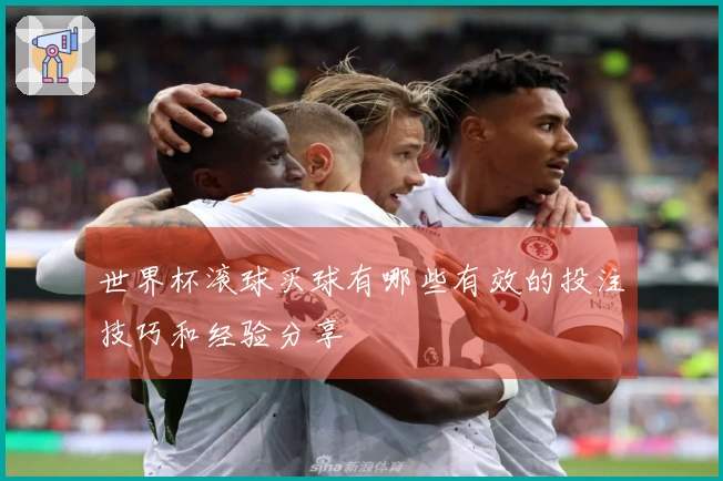 世界杯滚球买球有哪些有效的投注技巧和经验分享