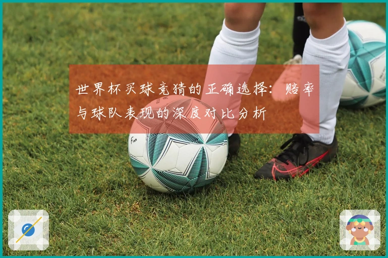 世界杯买球竞猜的正确选择：赔率与球队表现的深度对比分析