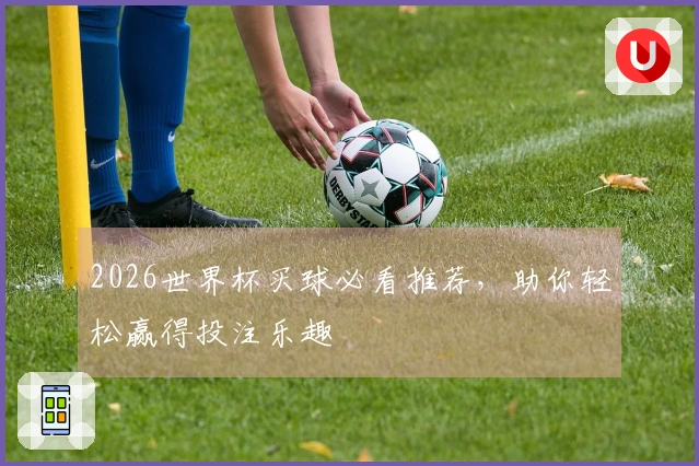 2026世界杯买球必看推荐，助你轻松赢得投注乐趣