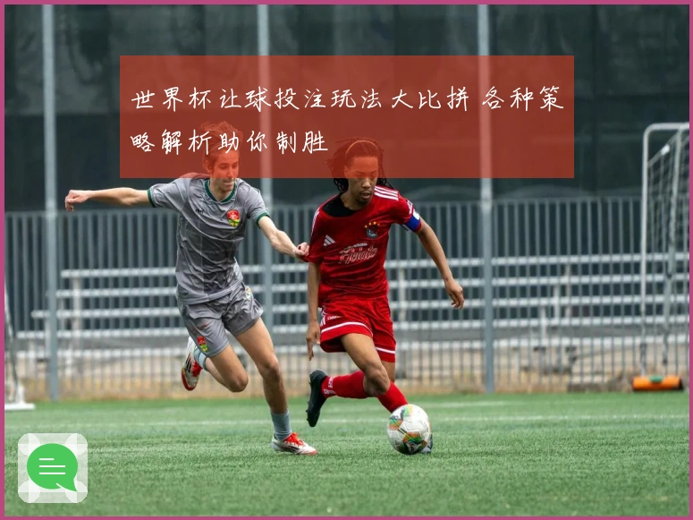 世界杯让球投注玩法大比拼 各种策略解析助你制胜